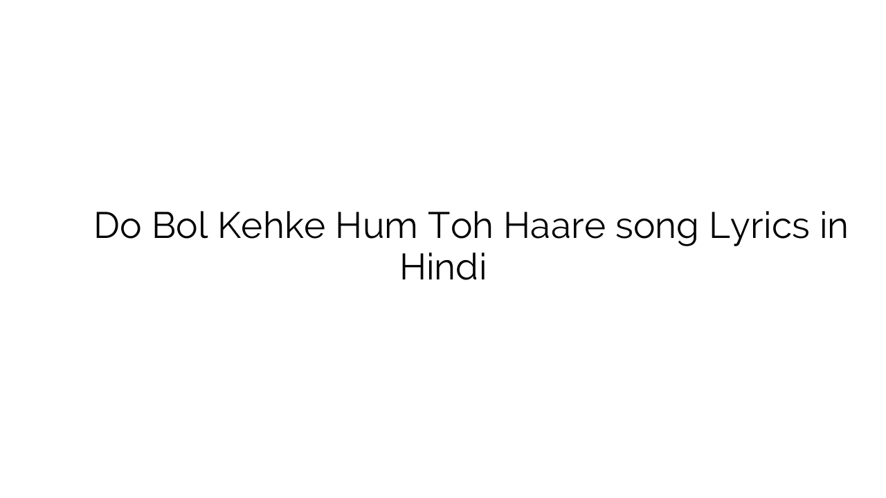 दो बोल केह्के हम तोह हारे Do Bol Kehke Hum Toh Haare song Lyrics in Hindi