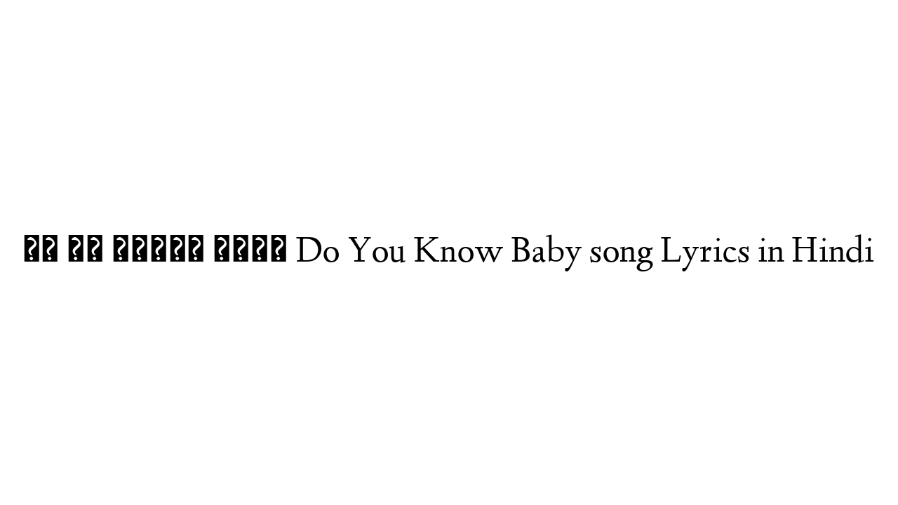 दो यु क्नोव बेबी Do You Know Baby song Lyrics in Hindi