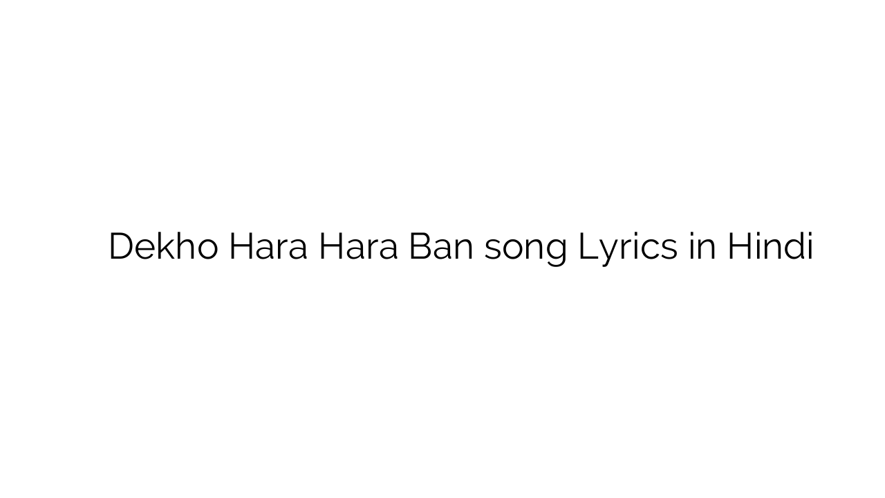 देखो हरा हरा बन Dekho Hara Hara Ban song Lyrics in Hindi