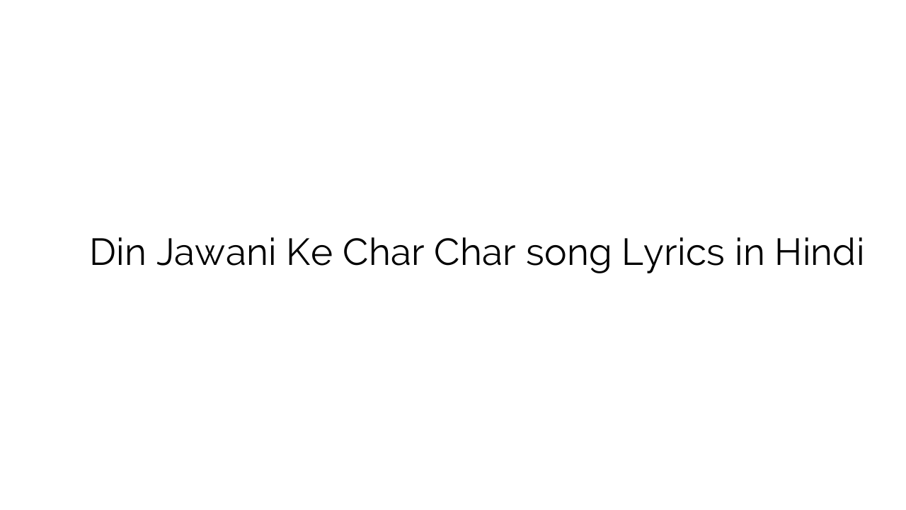 दिन जवानी के चार चार Din Jawani Ke Char Char song Lyrics in Hindi