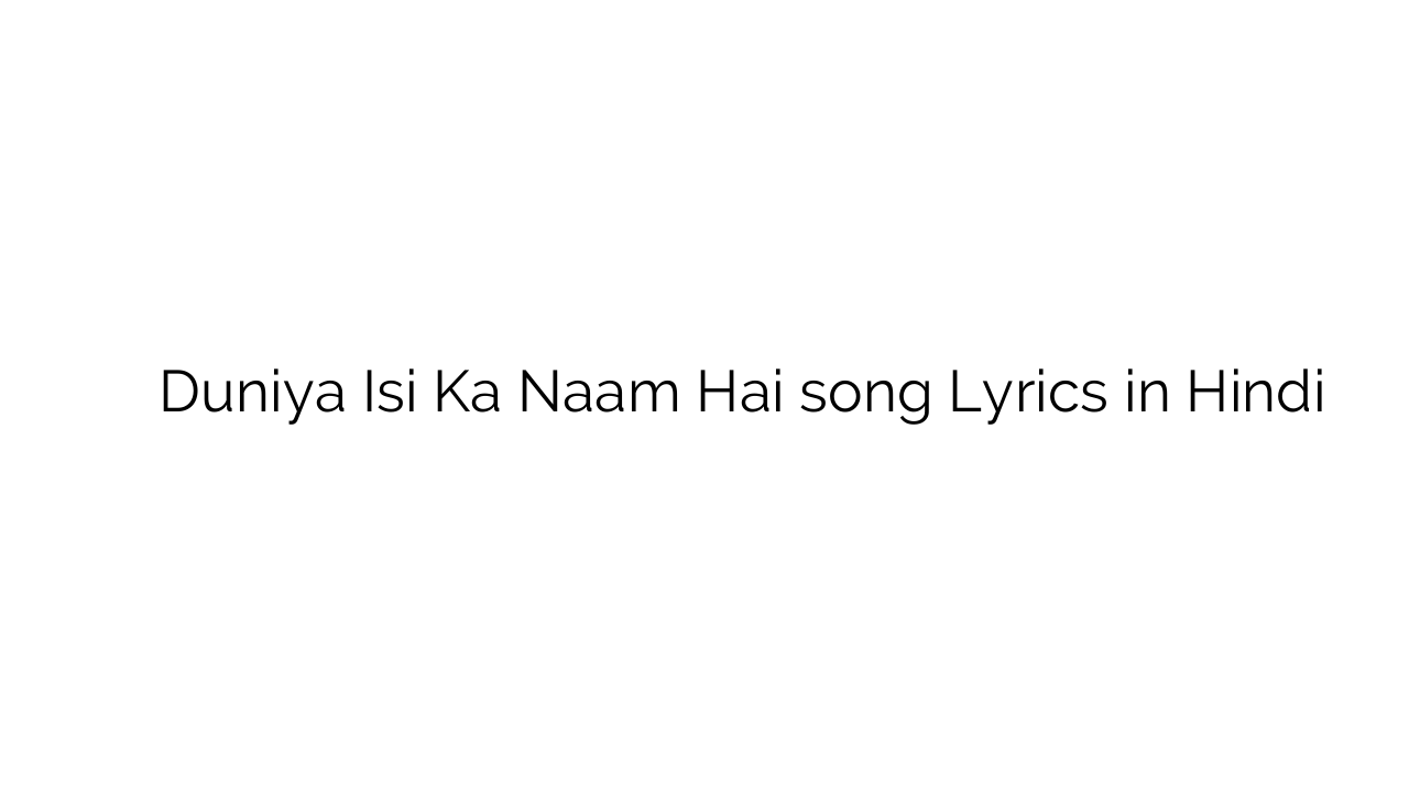 दुनिया इसी का नाम है Duniya Isi Ka Naam Hai song Lyrics in Hindi