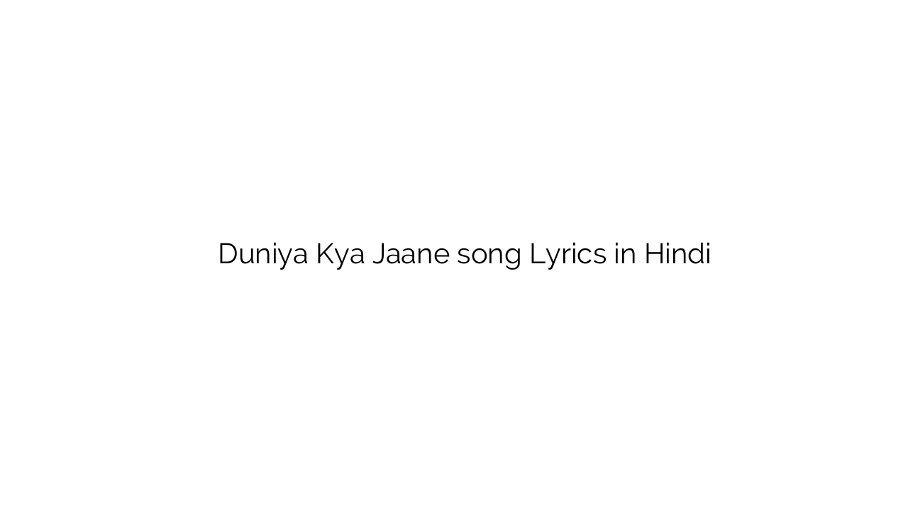 दुनिया क्या जाने Duniya Kya Jaane song Lyrics in Hindi