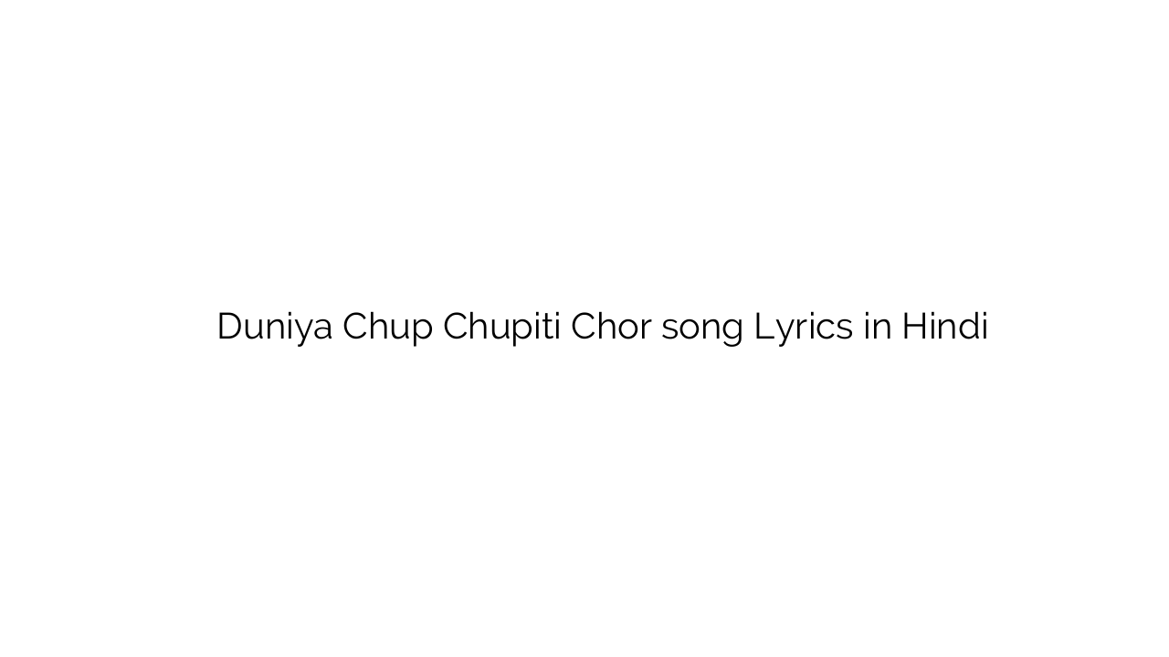 दुनिया चुप चुपिति चोर Duniya Chup Chupiti Chor song Lyrics in Hindi