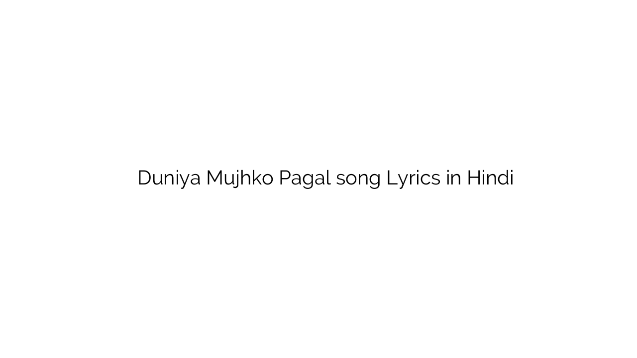 दुनिया मुझको पागल Duniya Mujhko Pagal song Lyrics in Hindi