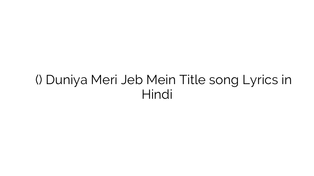 दुनिया मेरी जेब में (टाइटल) Duniya Meri Jeb Mein Title song Lyrics in Hindi