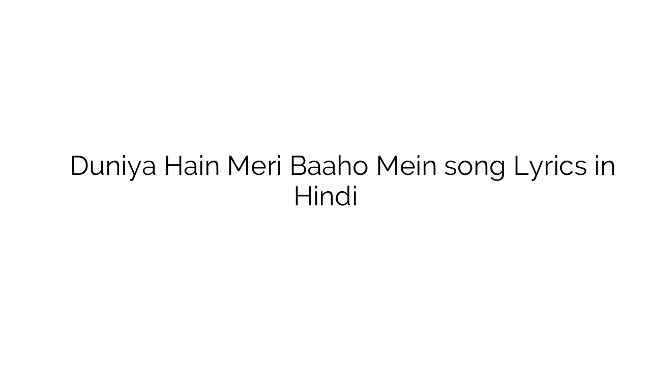 दुनिया हैं मेरी बाहों में Duniya Hain Meri Baaho Mein song Lyrics in Hindi