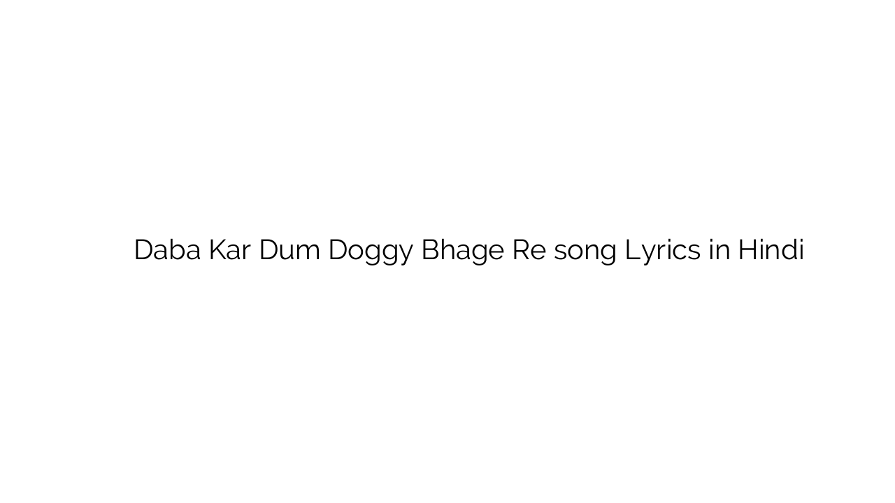 दबा कर दम डोगग्य भागे रे Daba Kar Dum Doggy Bhage Re song Lyrics in Hindi