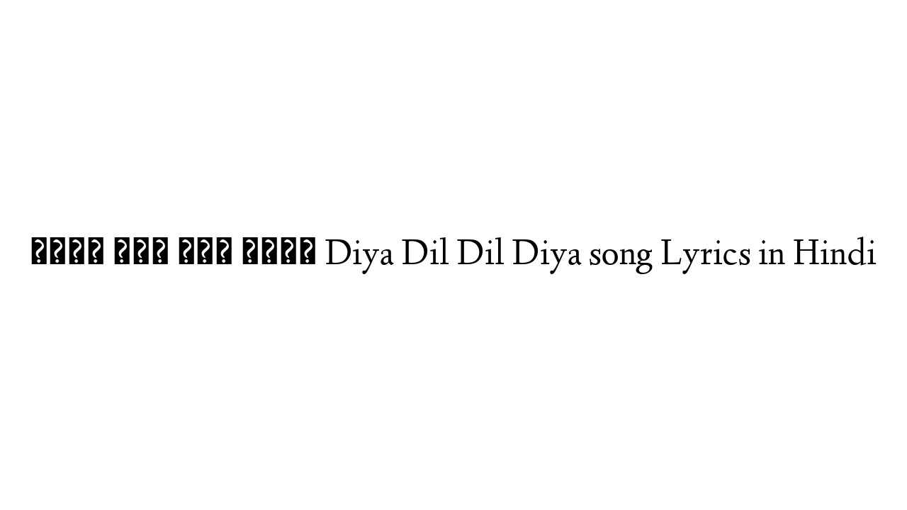 दिया दिल दिल दिया Diya Dil Dil Diya song Lyrics in Hindi