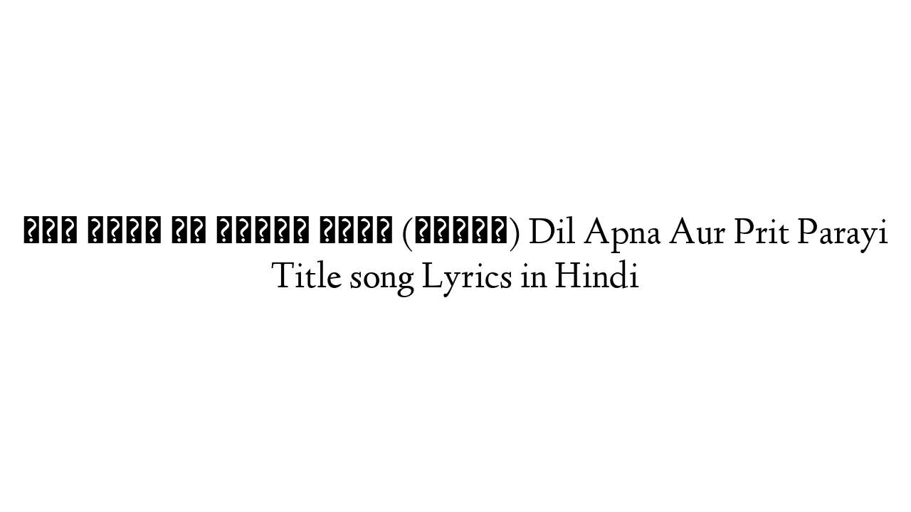 दिल अपना और प्रीत पराई (टाइटल) Dil Apna Aur Prit Parayi Title song Lyrics in Hindi