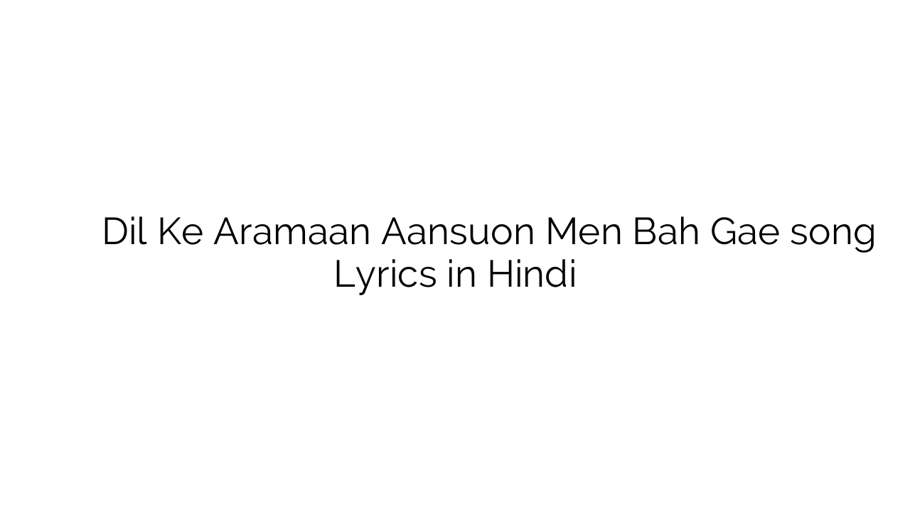 दिल के अरमां आंसुओं में बह गए Dil Ke Aramaan Aansuon Men Bah Gae song Lyrics in Hindi