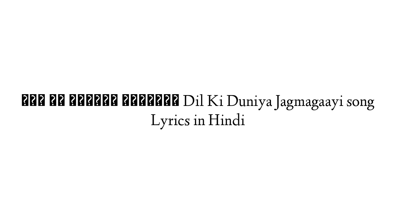 दिल की दुनिया जगमगायी Dil Ki Duniya Jagmagaayi song Lyrics in Hindi