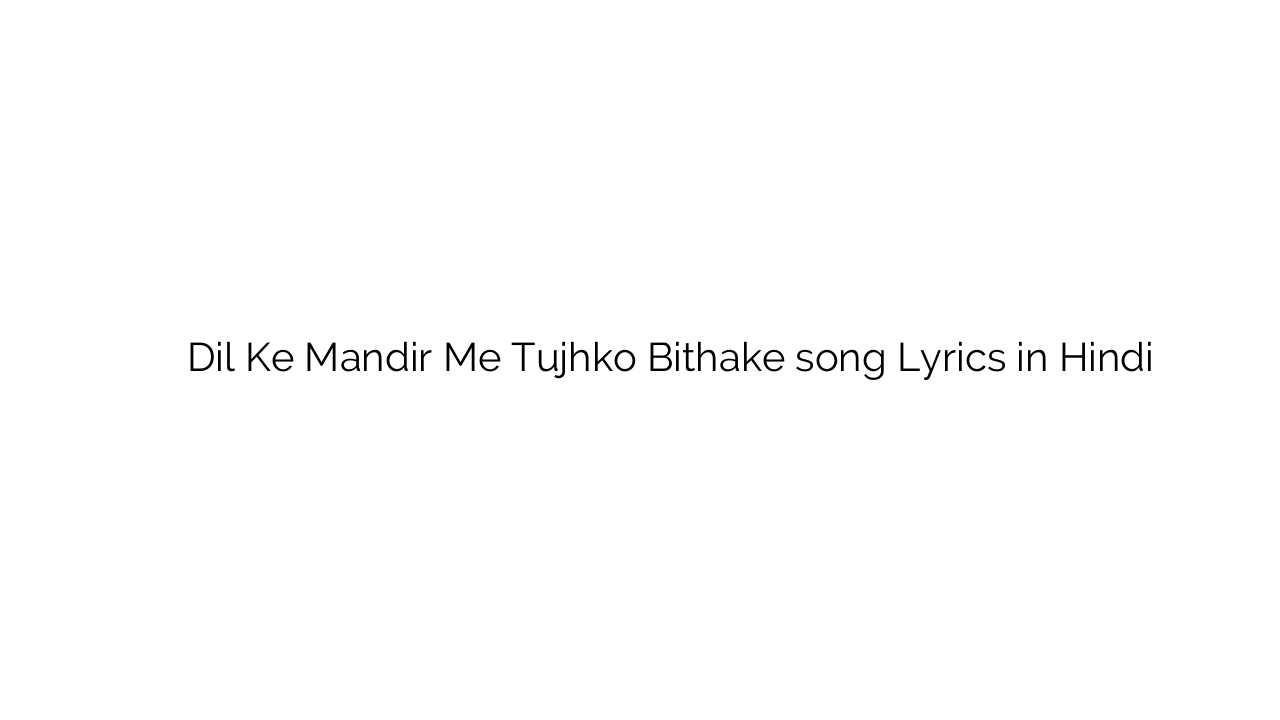 दिल के मंदिर में तुझको बिठाके Dil Ke Mandir Me Tujhko Bithake song Lyrics in Hindi