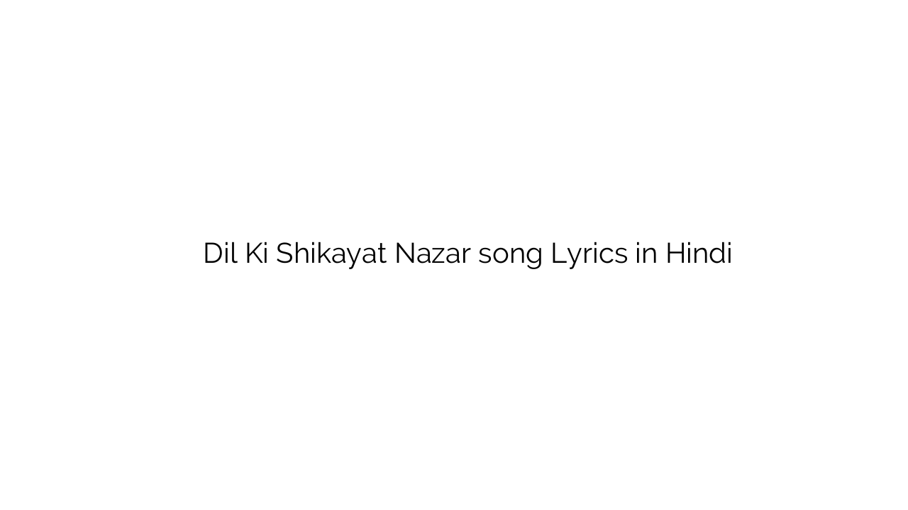 दिल की शिकायत नज़र Dil Ki Shikayat Nazar song Lyrics in Hindi