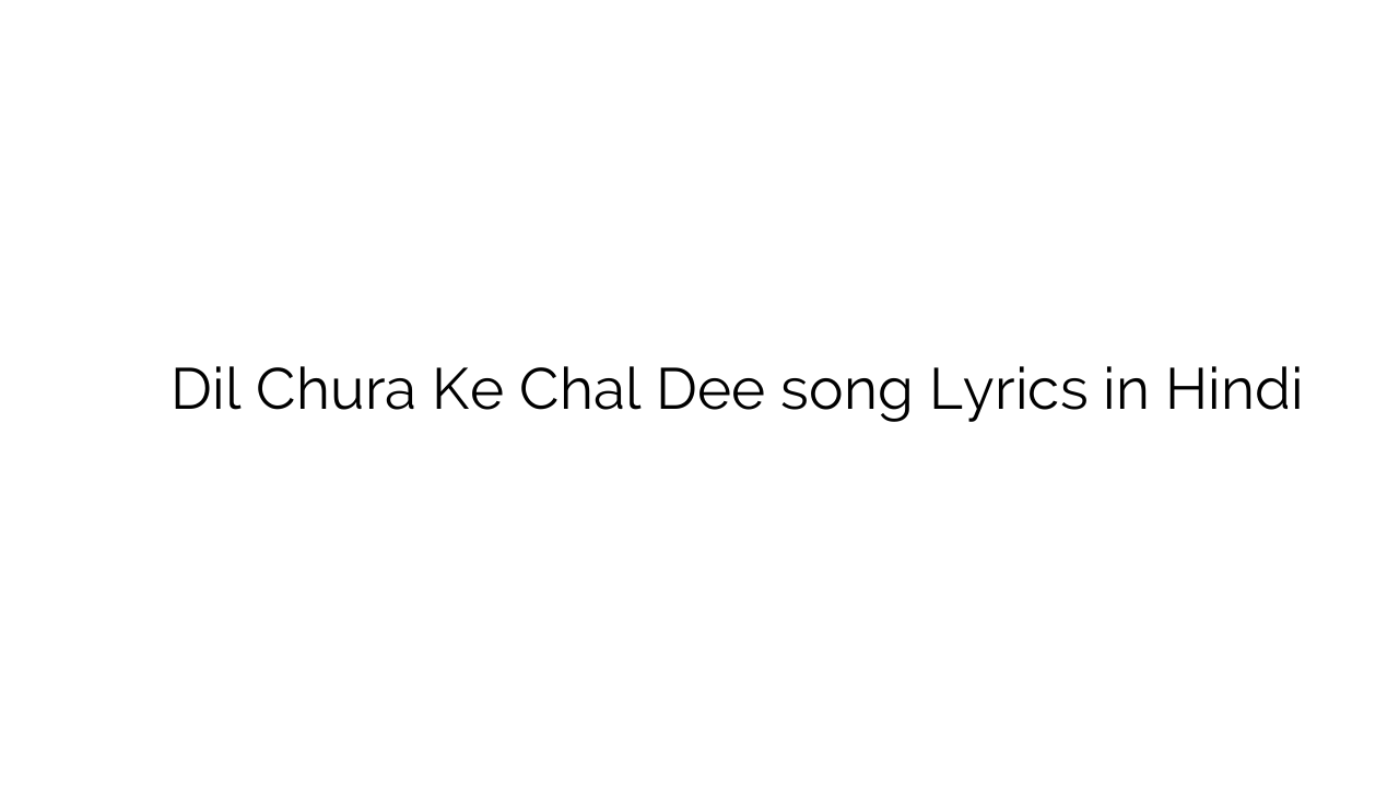 दिल चुरा के चल दी Dil Chura Ke Chal Dee song Lyrics in Hindi