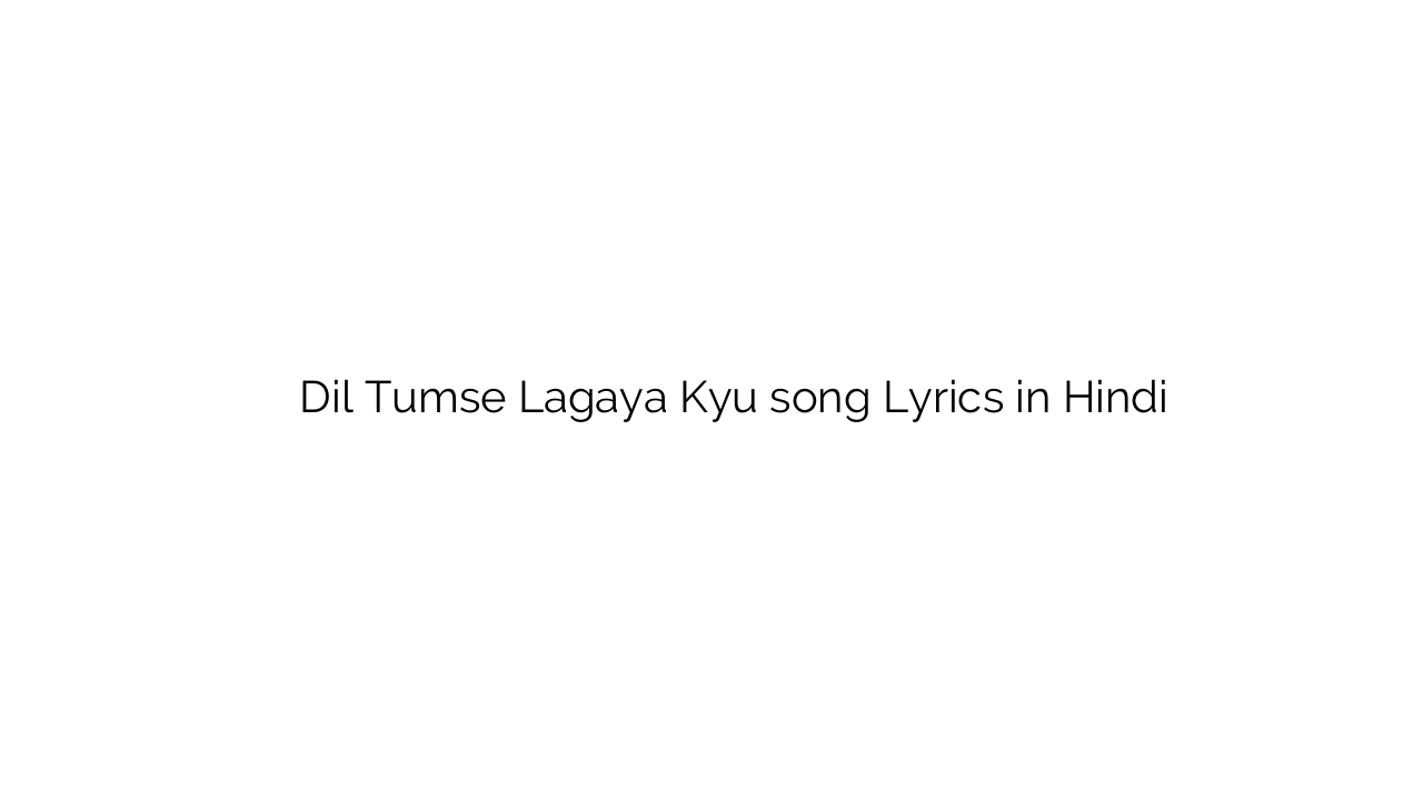 दिल तुमसे लगया क्यों Dil Tumse Lagaya Kyu song Lyrics in Hindi