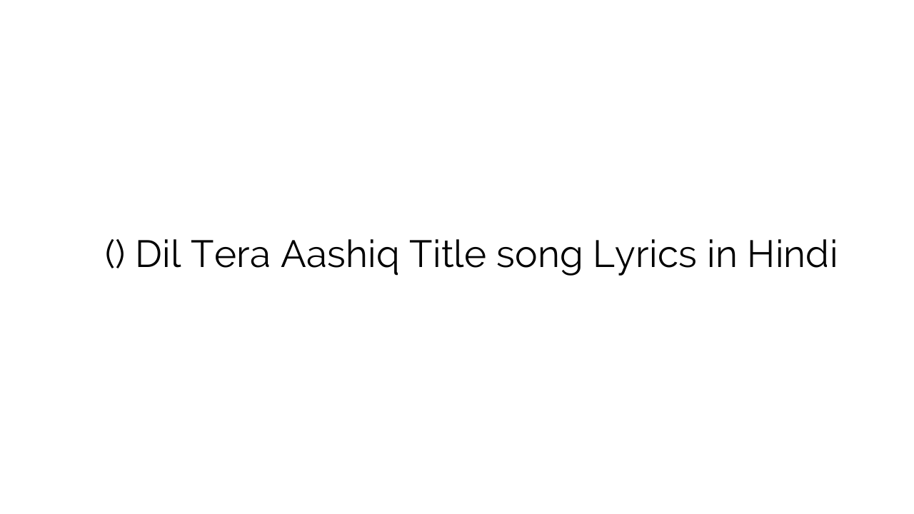 दिल तेरा आशिक (टाइटल) Dil Tera Aashiq Title song Lyrics in Hindi