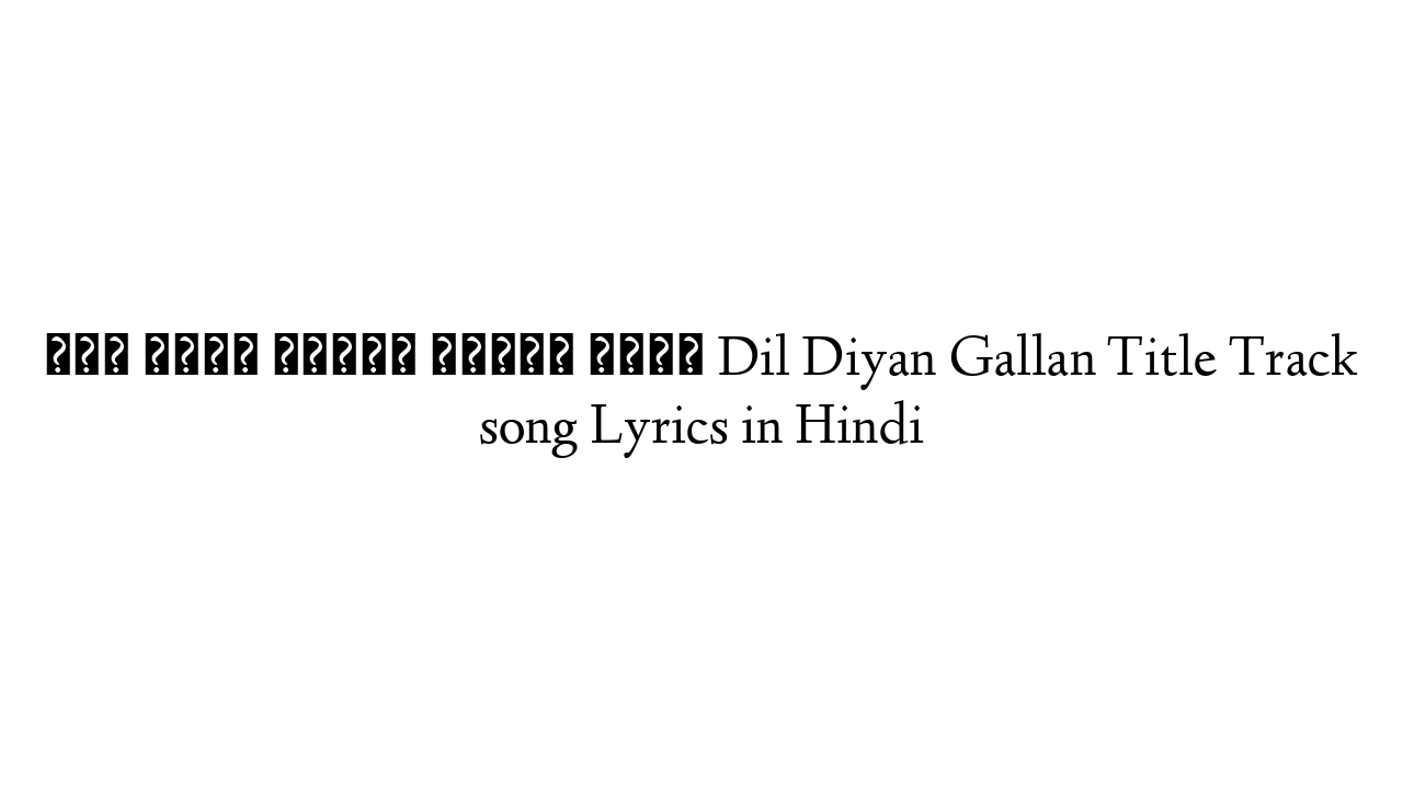 दिल दिया गल्ला टाइटल सोंग Dil Diyan Gallan Title Track song Lyrics in Hindi