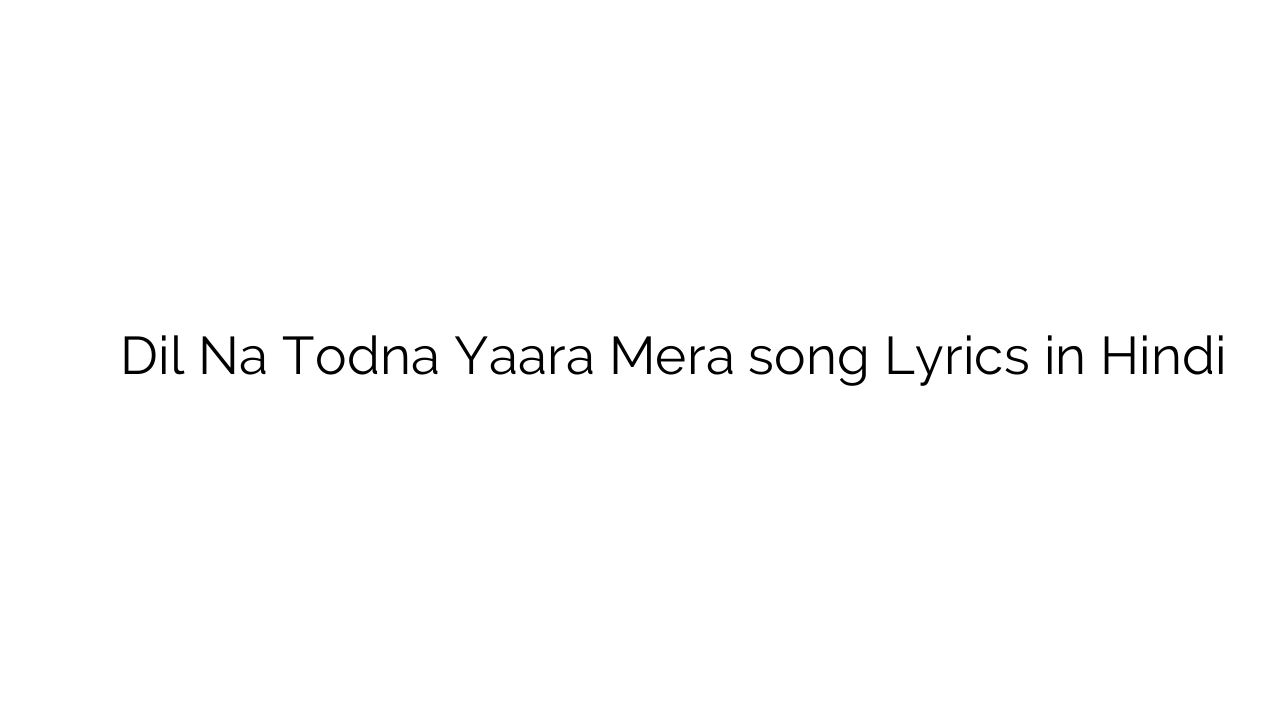 दिल ना तोडना यारा मेरा Dil Na Todna Yaara Mera song Lyrics in Hindi