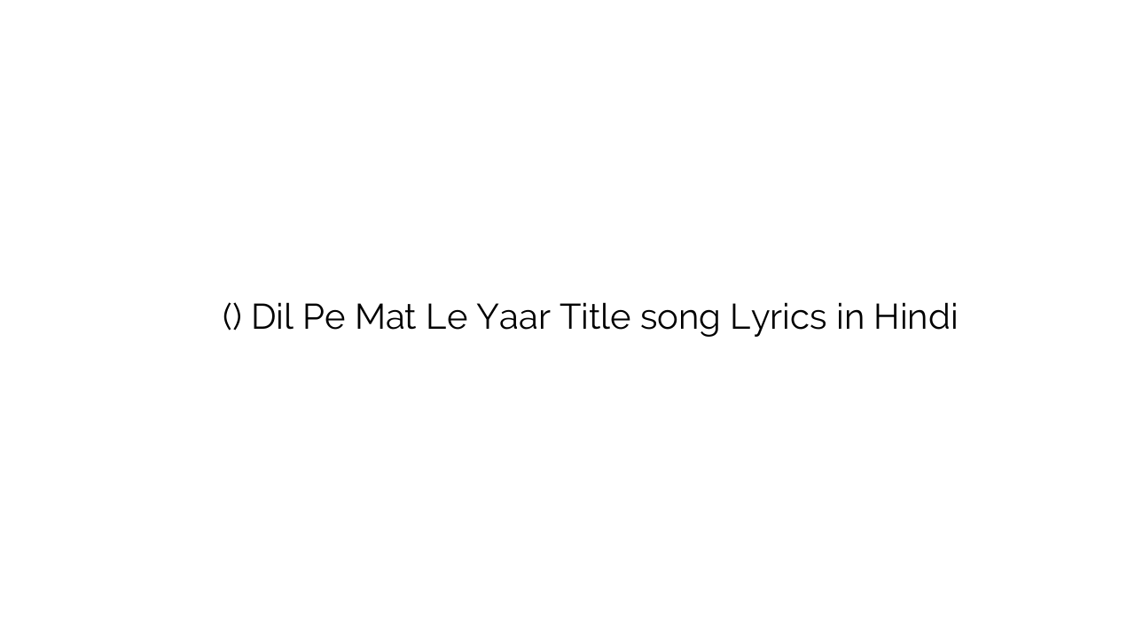 दिल पे मत ले यार (टाइटल) Dil Pe Mat Le Yaar Title song Lyrics in Hindi