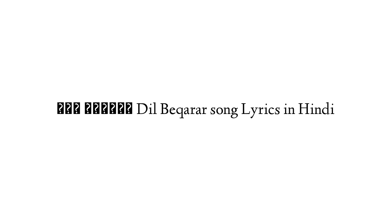 दिल बेकरार Dil Beqarar song Lyrics in Hindi