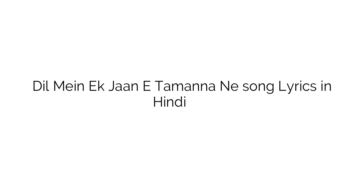 दिल में एक जान े तमन्ना ने Dil Mein Ek Jaan E Tamanna Ne song Lyrics in Hindi