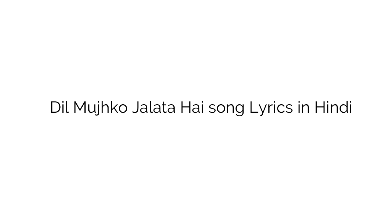 दिल मुझको जलाता है Dil Mujhko Jalata Hai song Lyrics in Hindi