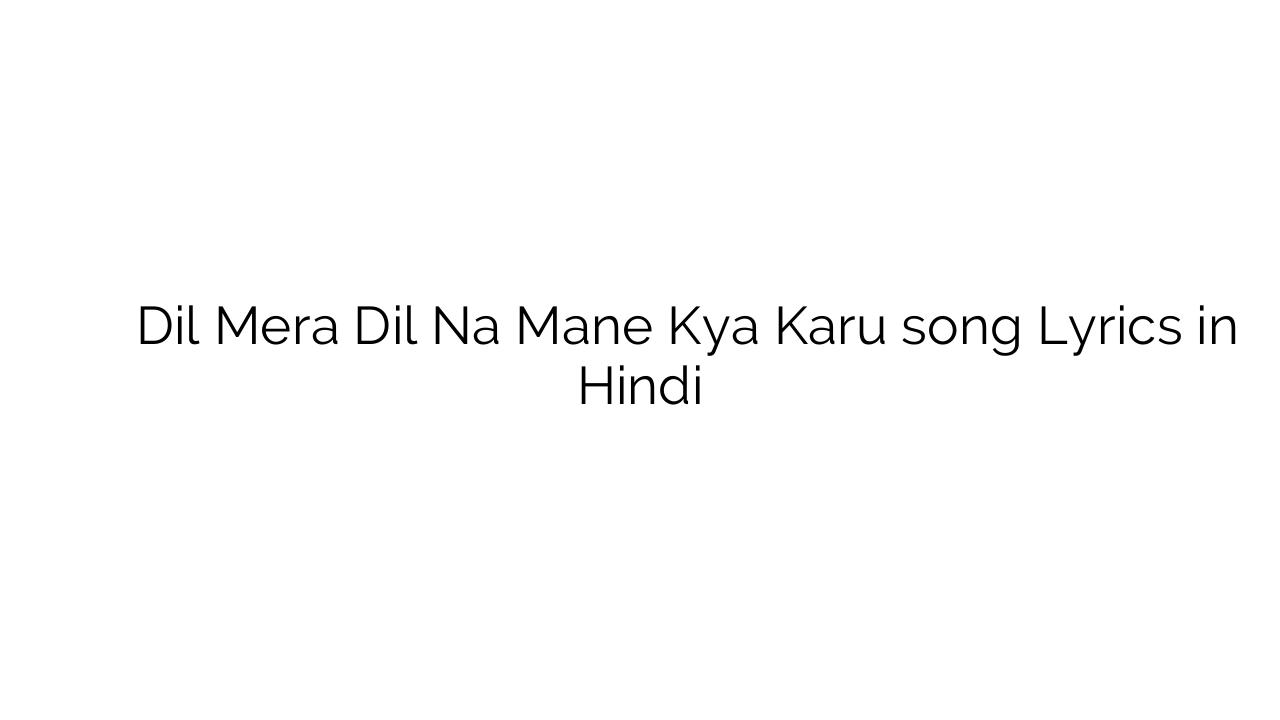 दिल मेरा दिल न माने क्या करूँ Dil Mera Dil Na Mane Kya Karu song Lyrics in Hindi