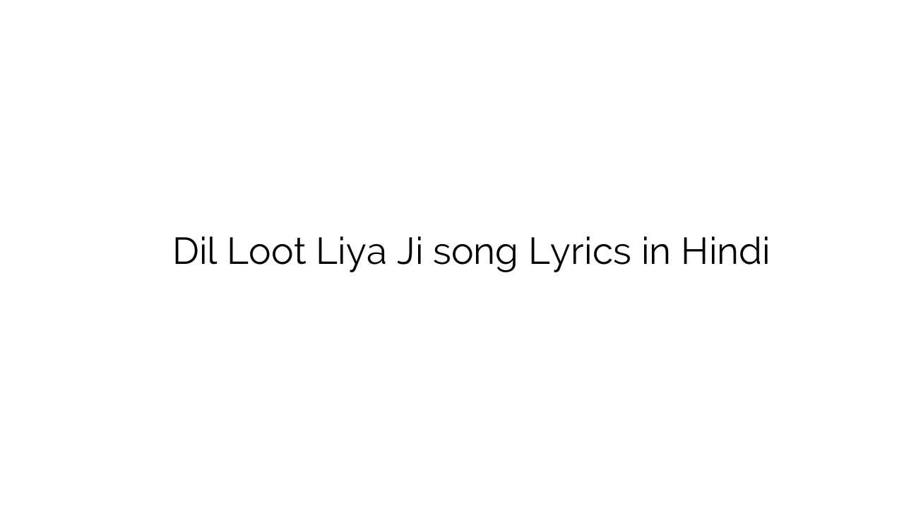 दिल लूट लिया जी Dil Loot Liya Ji song Lyrics in Hindi