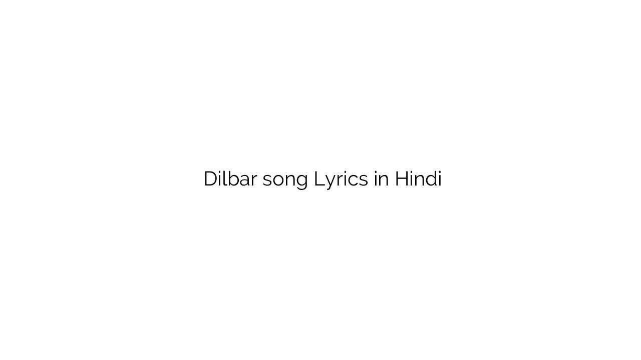 दिलबर Dilbar song Lyrics in Hindi
