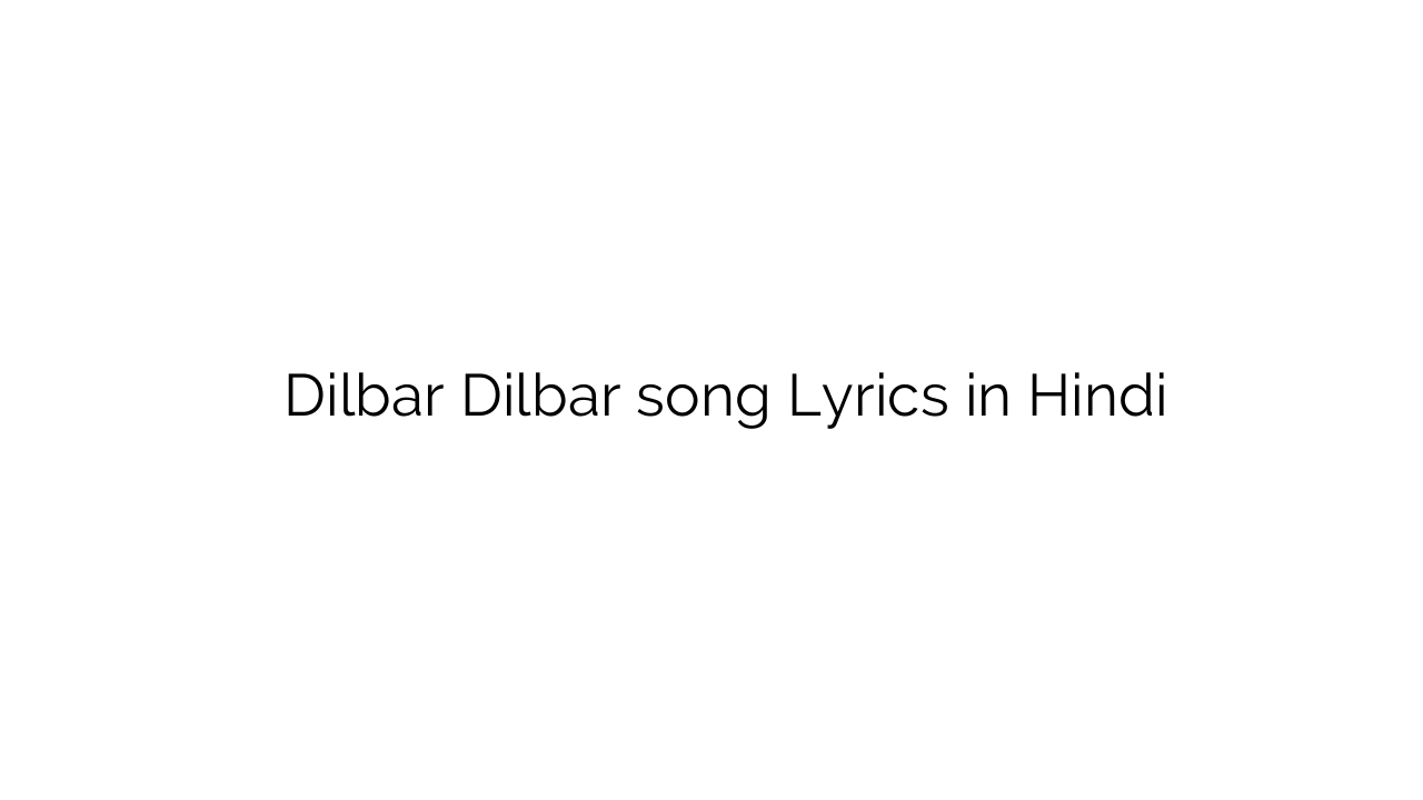 दिलबर दिलबर Dilbar Dilbar song Lyrics in Hindi