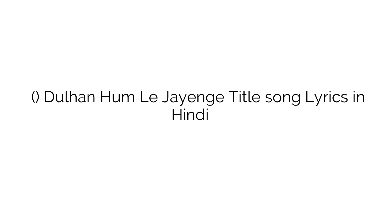 दुल्हन हम ले जायेंगे (टाइटल) Dulhan Hum Le Jayenge Title song Lyrics in Hindi