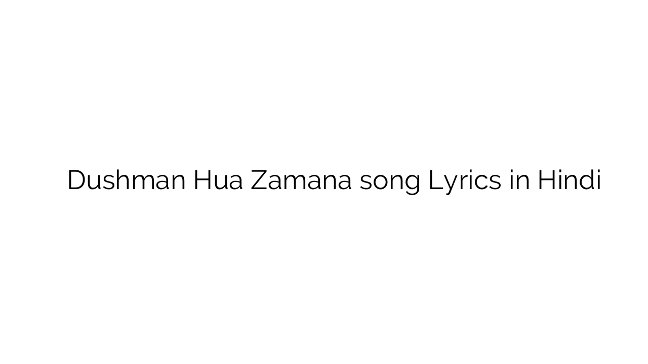 दुश्मन हुआ ज़माना Dushman Hua Zamana song Lyrics in Hindi