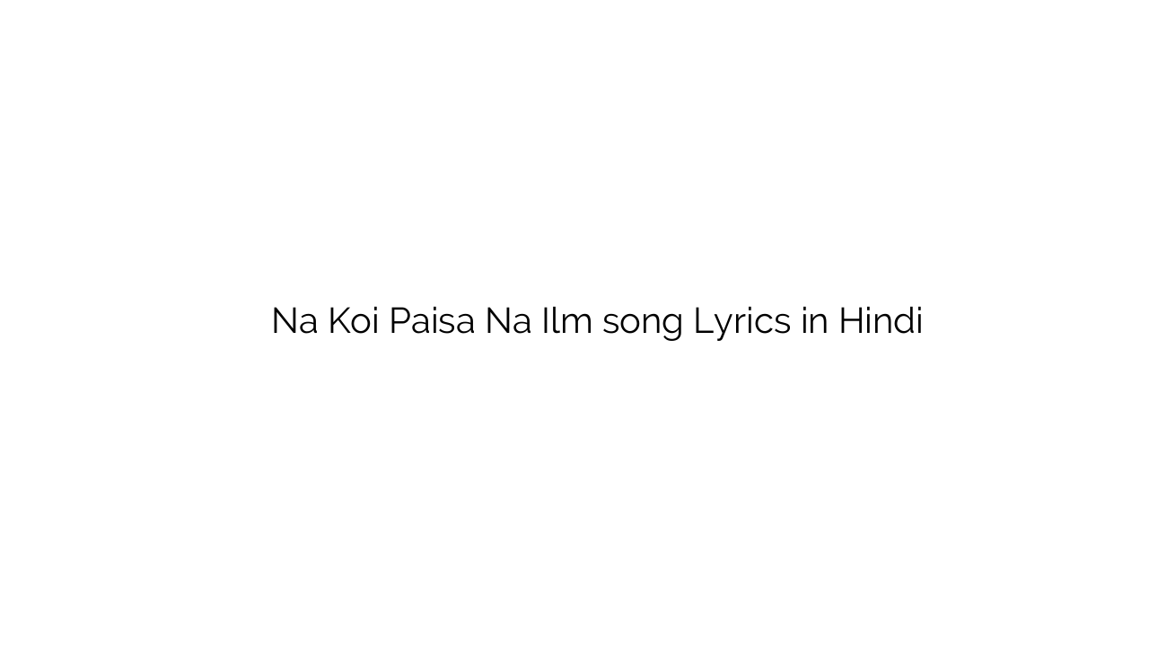 न कोई पैसा न इल्म Na Koi Paisa Na Ilm song Lyrics in Hindi