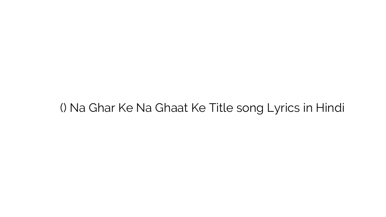 न घर के न घाट के (टाइटल) Na Ghar Ke Na Ghaat Ke Title song Lyrics in Hindi
