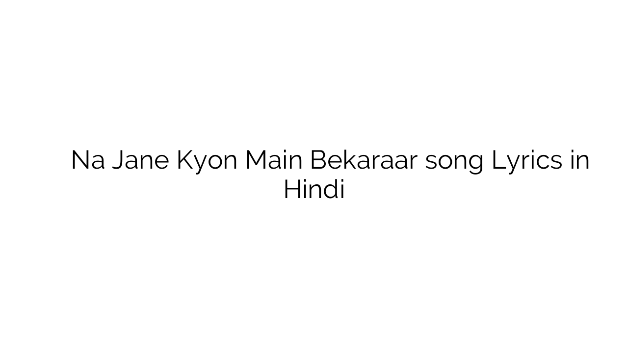 न जाने क्यों मैं बेकरार Na Jane Kyon Main Bekaraar song Lyrics in Hindi