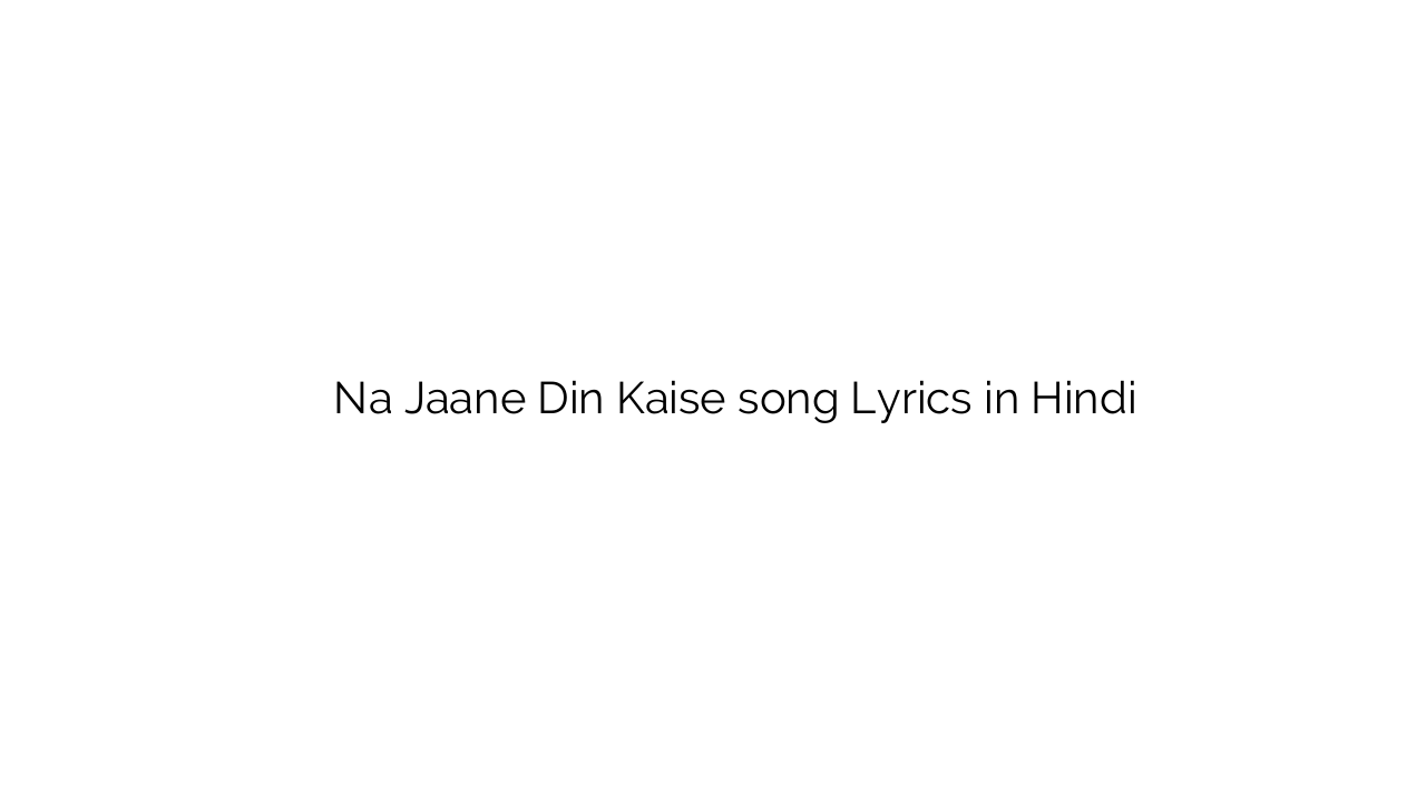 न जाने दिन कैसे Na Jaane Din Kaise song Lyrics in Hindi