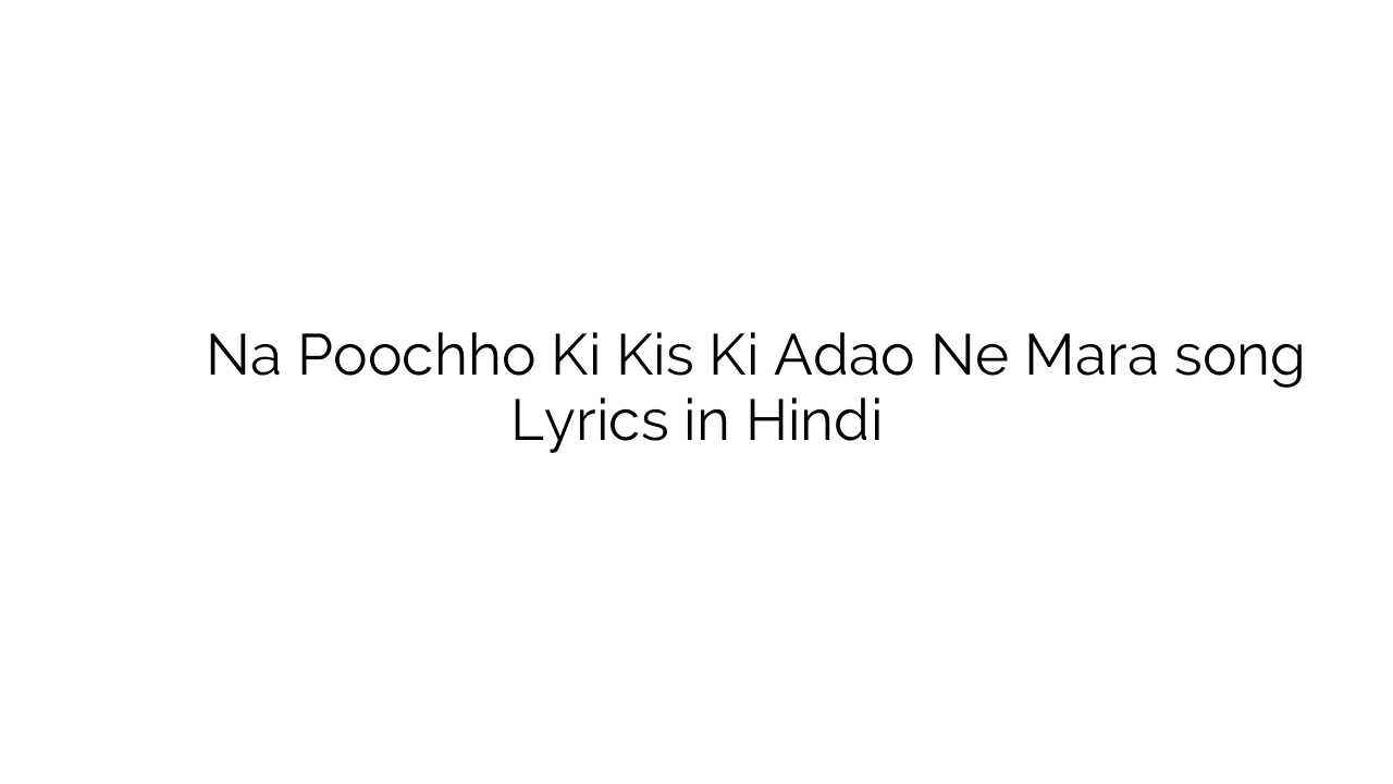 न पूछो कि किस की अदाओं ने मारा Na Poochho Ki Kis Ki Adao Ne Mara song Lyrics in Hindi