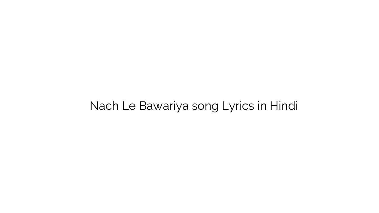 नच ले बावरिया Nach Le Bawariya song Lyrics in Hindi