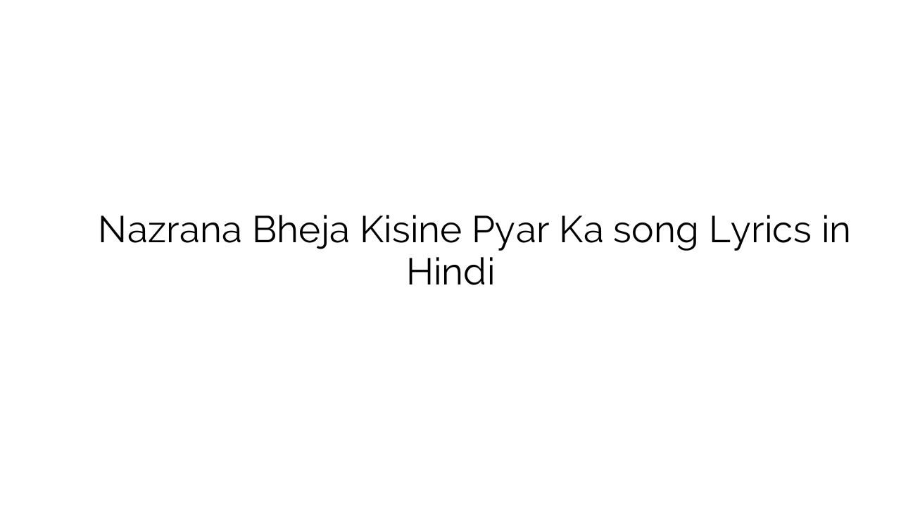 नजराना भेजा किसीने प्यार का Nazrana Bheja Kisine Pyar Ka song Lyrics in Hindi