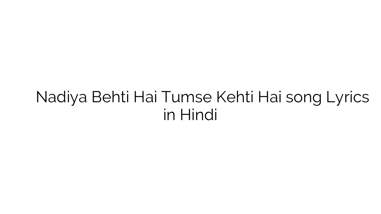 नदिया बहती है तुमसे कहती है Nadiya Behti Hai Tumse Kehti Hai song Lyrics in Hindi