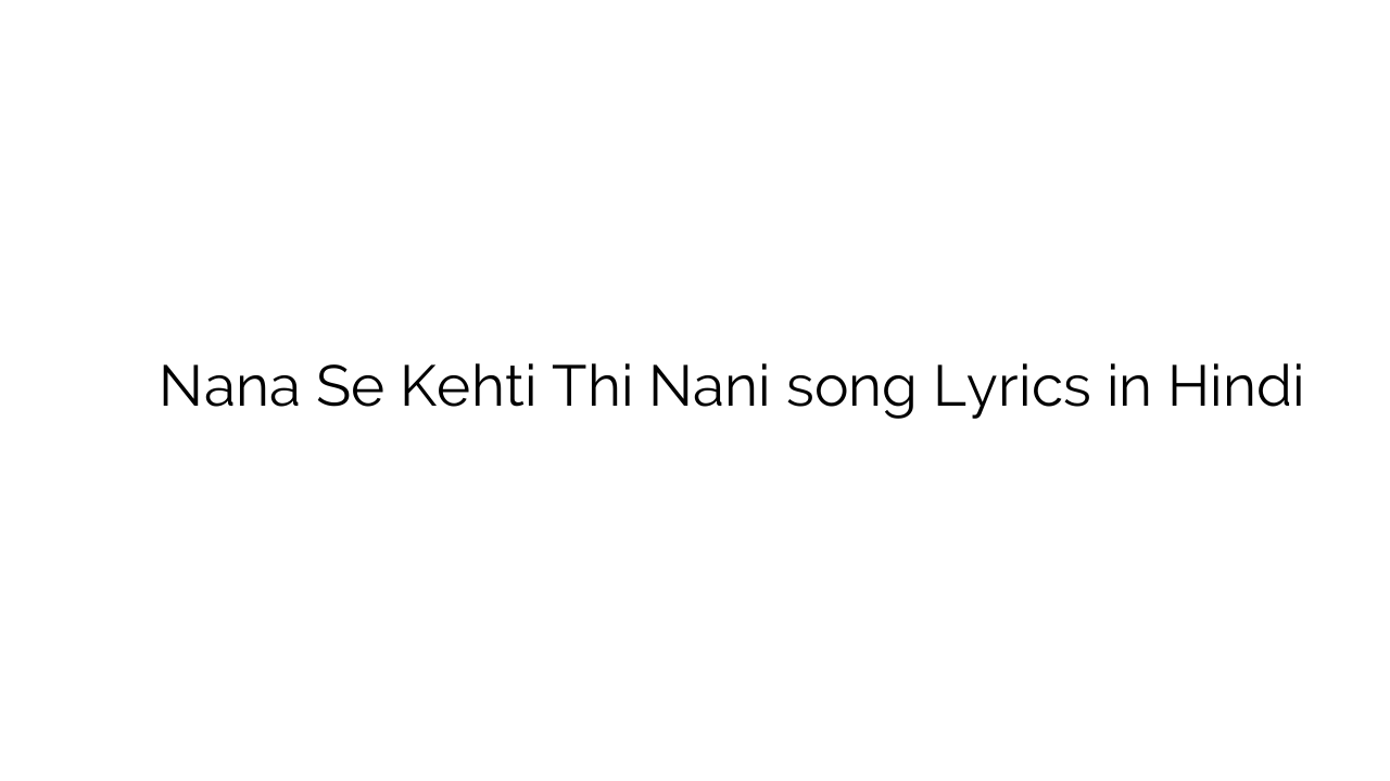 नाना से कहती थी नानी Nana Se Kehti Thi Nani song Lyrics in Hindi