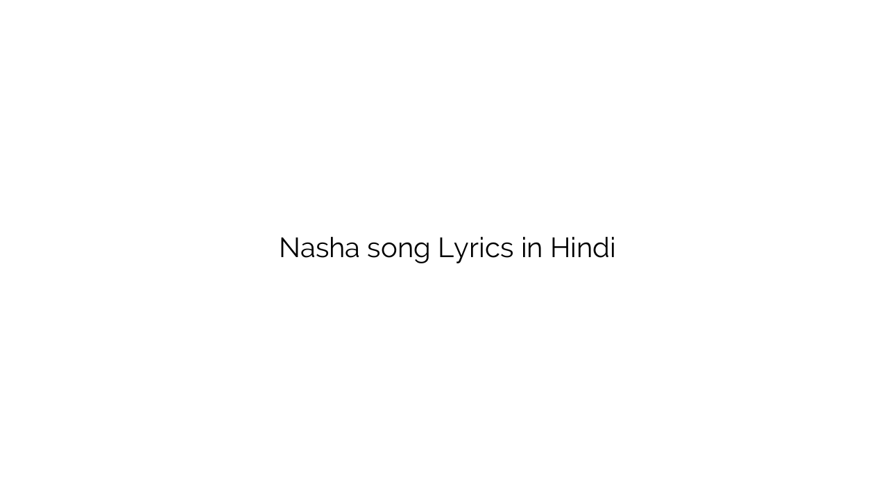 नशा Nasha song Lyrics in Hindi