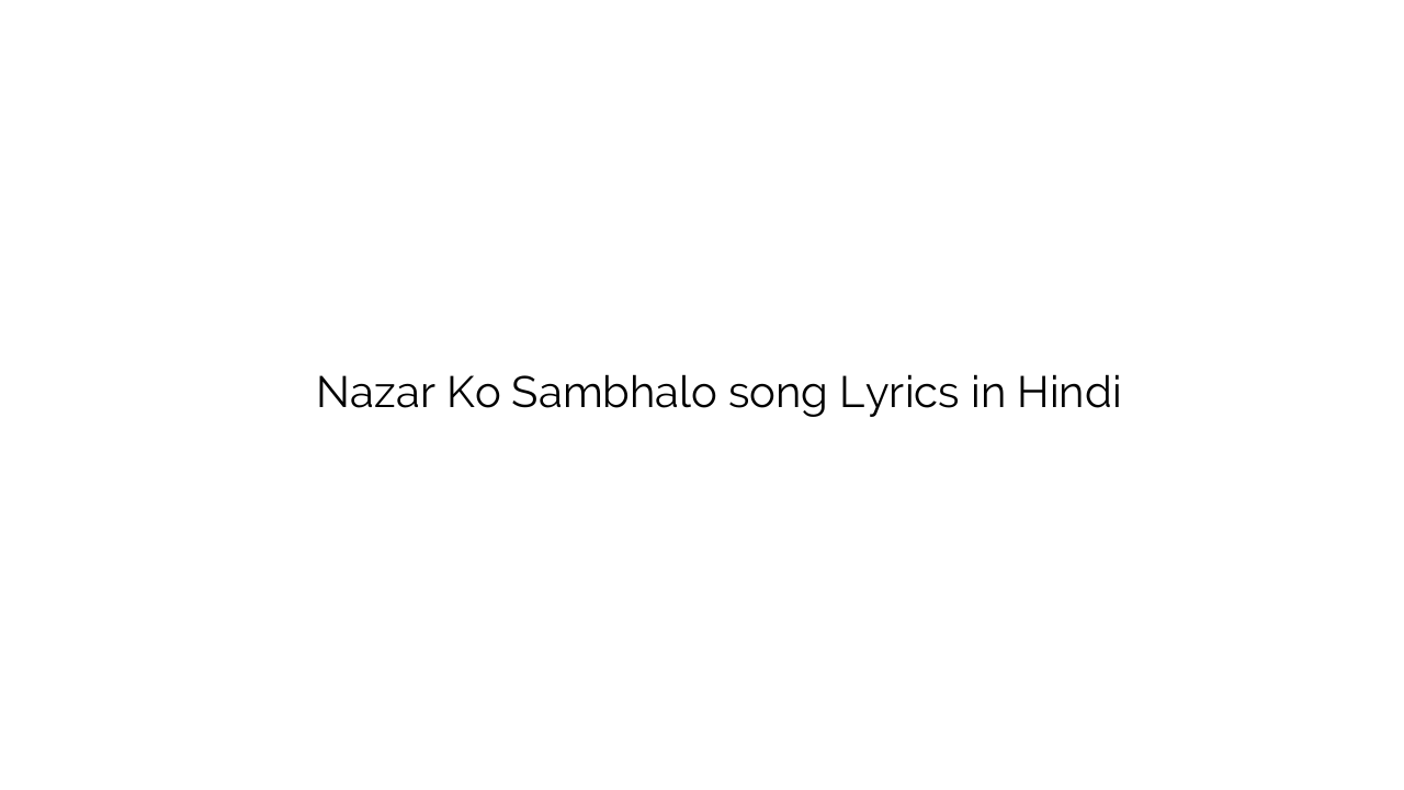 नज़र को संभालो Nazar Ko Sambhalo song Lyrics in Hindi