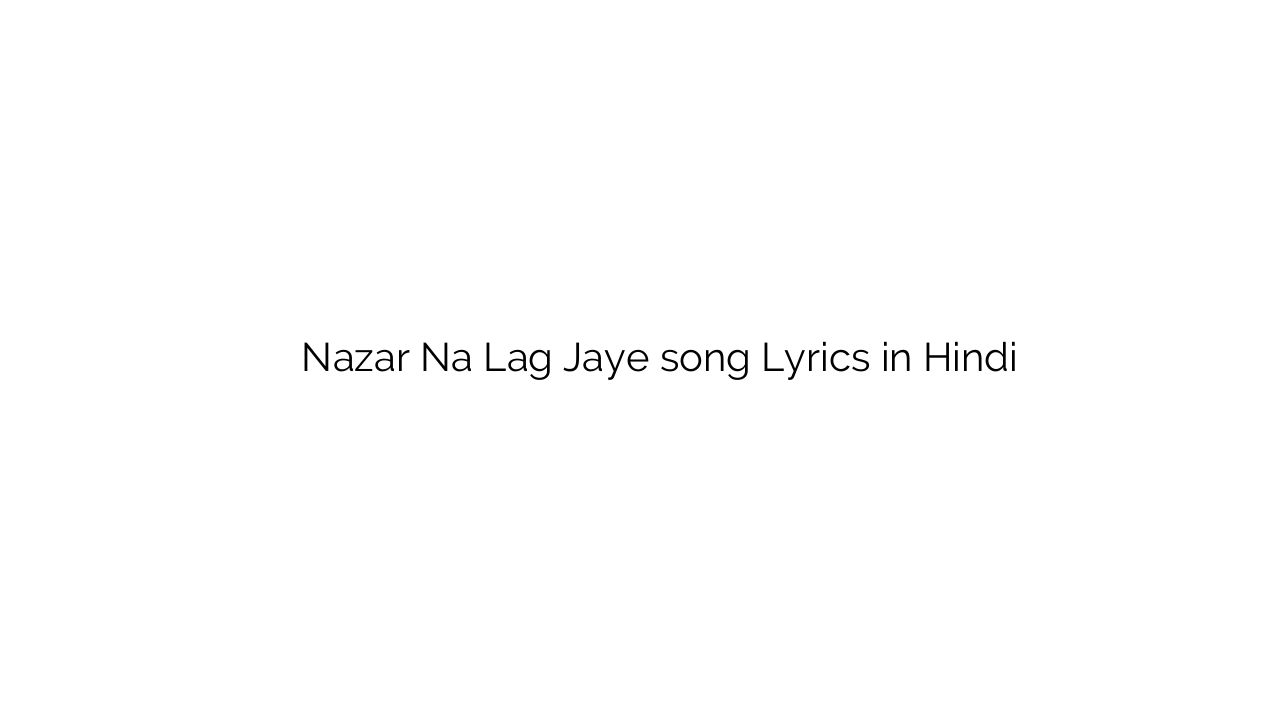नज़र न लग जाये Nazar Na Lag Jaye song Lyrics in Hindi