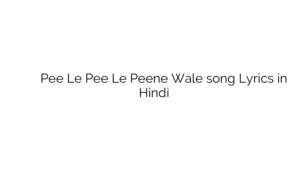 पी ले पी ले पीने वाले Pee Le Pee Le Peene Wale song Lyrics in Hindi