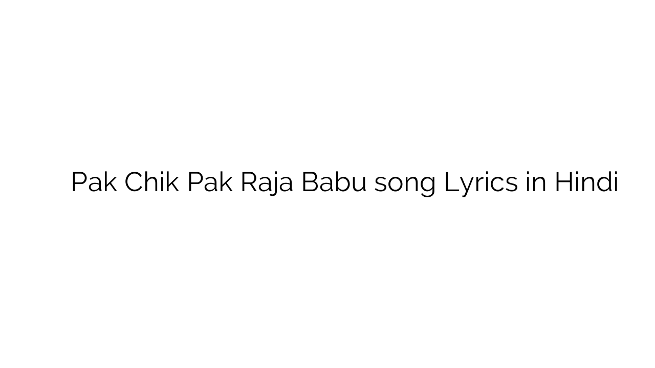 पाक चिक पाक राजा बाबू Pak Chik Pak Raja Babu song Lyrics in Hindi