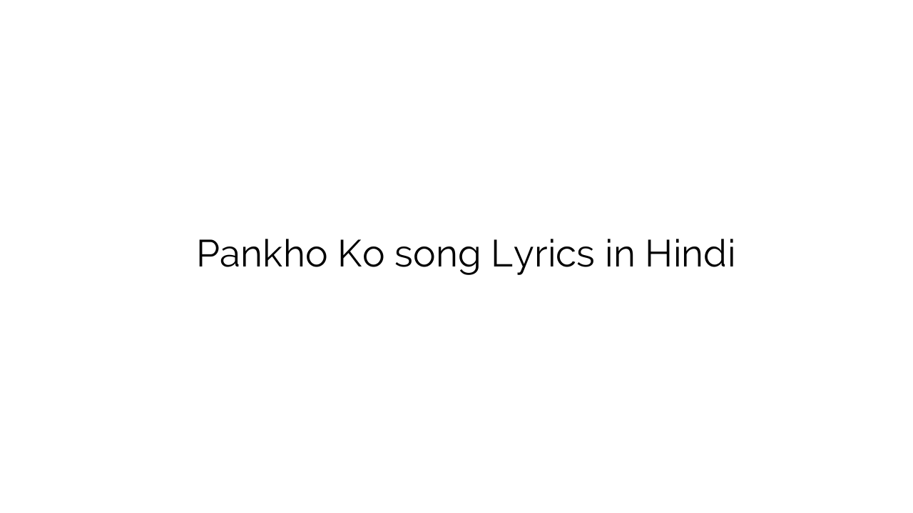 पंखों को Pankho Ko song Lyrics in Hindi