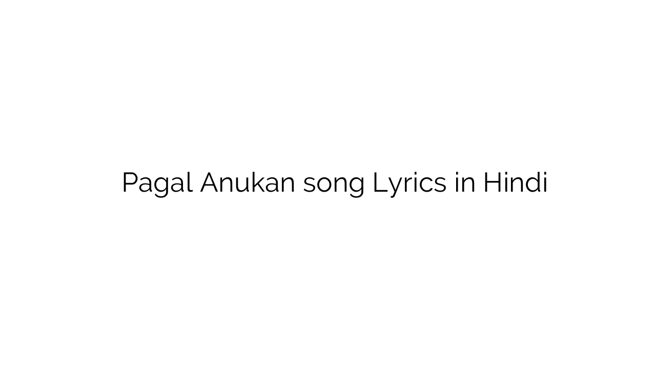 पागल अनुकान Pagal Anukan song Lyrics in Hindi