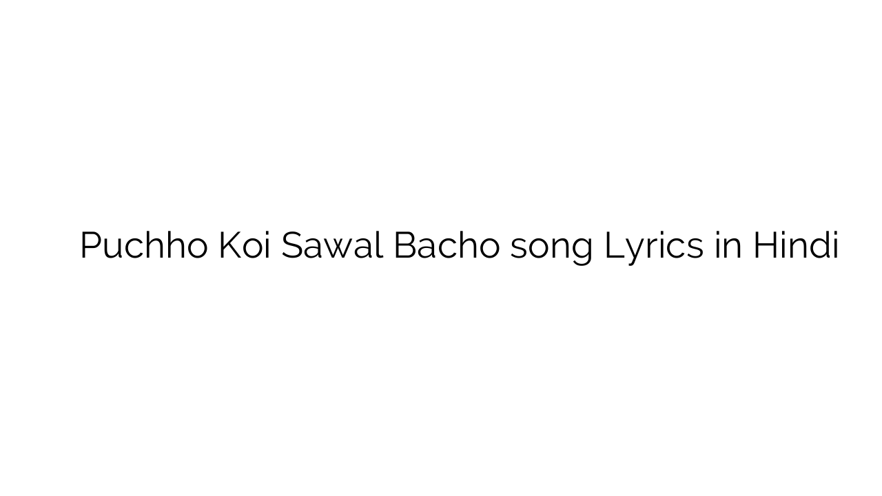 पूछो कोई सवाल बचा Puchho Koi Sawal Bacho song Lyrics in Hindi