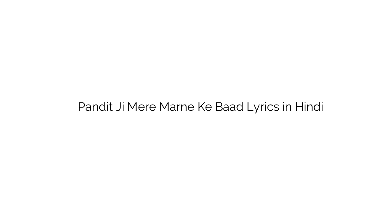 पंडित जी मेरे मरने के बाद Pandit Ji Mere Marne Ke Baad Lyrics in Hindi